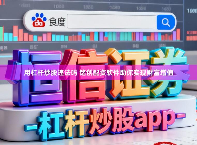 用杠杆炒股违法吗 铭创配资软件助你实现财富增值
