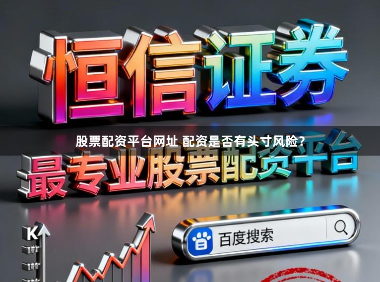 股票配资平台网址 配资是否有头寸风险？