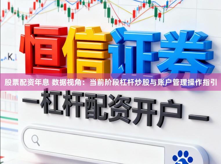 股票配资年息 数据视角：当前阶段杠杆炒股与账户管理操作指引