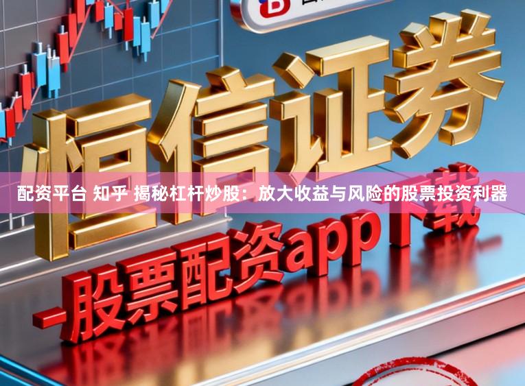 配资平台 知乎 揭秘杠杆炒股：放大收益与风险的股票投资利器