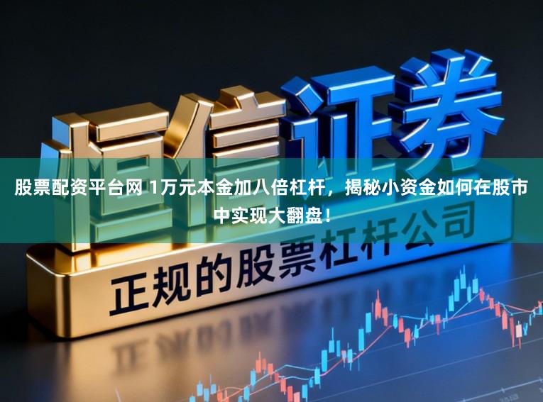 股票配资平台网 1万元本金加八倍杠杆，揭秘小资金如何在股市中实现大翻盘！