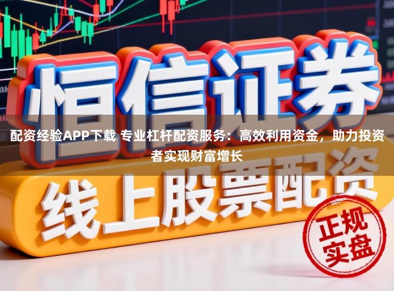 配资经验APP下载 专业杠杆配资服务：高效利用资金，助力投资者实现财富增长