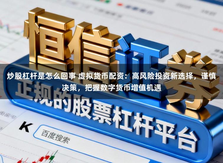 炒股杠杆是怎么回事 虚拟货币配资：高风险投资新选择，谨慎决策，把握数字货币增值机遇