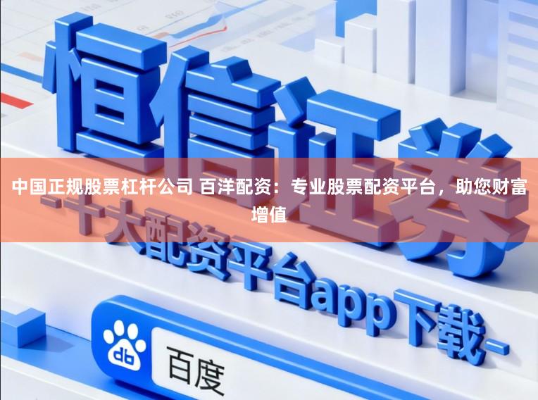 中国正规股票杠杆公司 百洋配资：专业股票配资平台，助您财富增值
