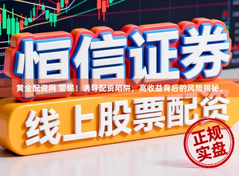 黄金配资网 警惕!诱导配资陷阱,高收益背后的风险揭秘。