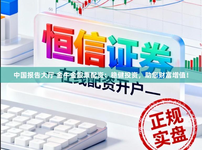 中国报告大厅 金牛金股票配资:稳健投资,助您财富增值!