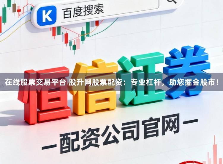 在线股票交易平台 股升网股票配资:专业杠杆,助您掘金股市!