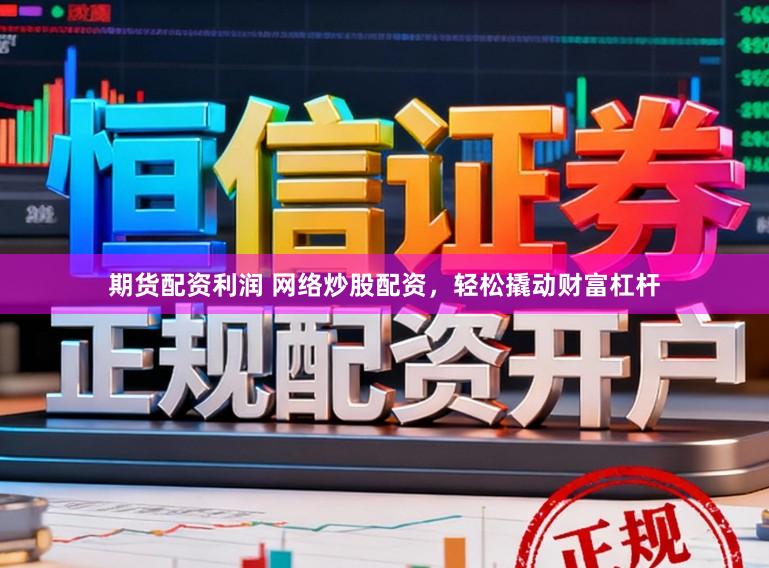 期货配资利润 网络炒股配资,轻松撬动财富杠杆