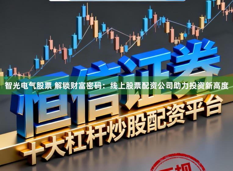 智光电气股票 解锁财富密码：线上股票配资公司助力投资新高度